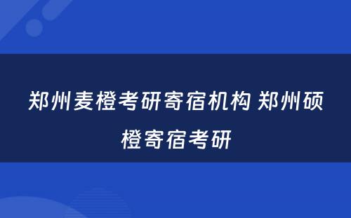 郑州麦橙考研寄宿机构 郑州硕橙寄宿考研