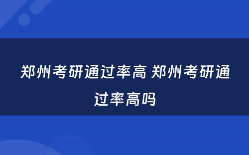 郑州考研通过率高 郑州考研通过率高吗