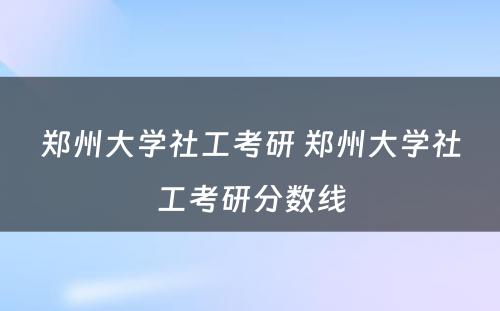 郑州大学社工考研 郑州大学社工考研分数线