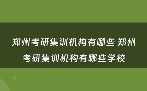 郑州考研集训机构有哪些 郑州考研集训机构有哪些学校