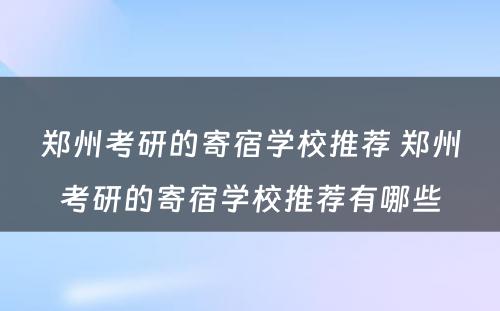 郑州考研的寄宿学校推荐 郑州考研的寄宿学校推荐有哪些