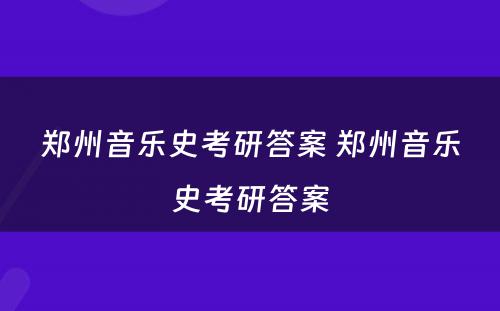 郑州音乐史考研答案 郑州音乐史考研答案