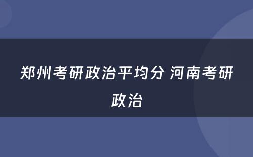 郑州考研政治平均分 河南考研政治