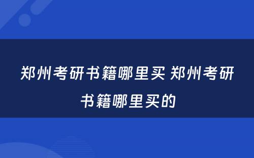 郑州考研书籍哪里买 郑州考研书籍哪里买的