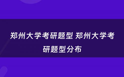 郑州大学考研题型 郑州大学考研题型分布