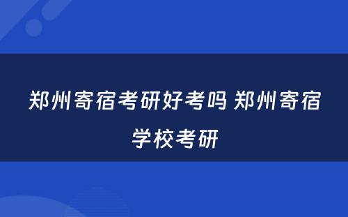 郑州寄宿考研好考吗 郑州寄宿学校考研