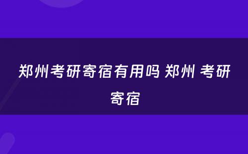 郑州考研寄宿有用吗 郑州 考研寄宿