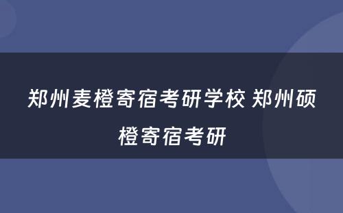 郑州麦橙寄宿考研学校 郑州硕橙寄宿考研