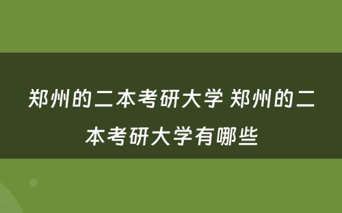 郑州的二本考研大学 郑州的二本考研大学有哪些