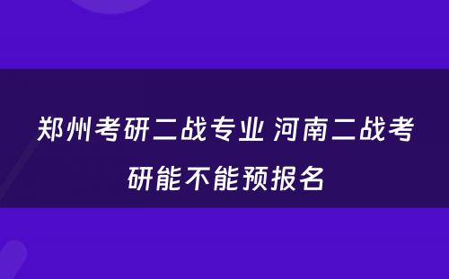 郑州考研二战专业 河南二战考研能不能预报名