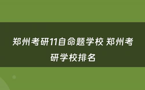 郑州考研11自命题学校 郑州考研学校排名