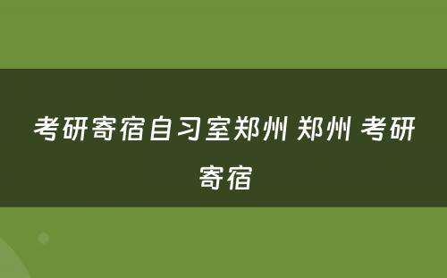 考研寄宿自习室郑州 郑州 考研寄宿