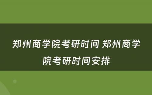 郑州商学院考研时间 郑州商学院考研时间安排