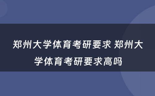 郑州大学体育考研要求 郑州大学体育考研要求高吗