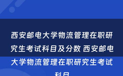 西安邮电大学物流管理在职研究生考试科目及分数 西安邮电大学物流管理在职研究生考试科目