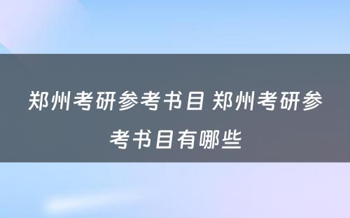 郑州考研参考书目 郑州考研参考书目有哪些