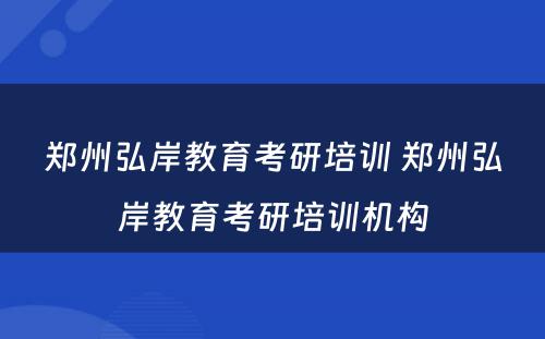 郑州弘岸教育考研培训 郑州弘岸教育考研培训机构