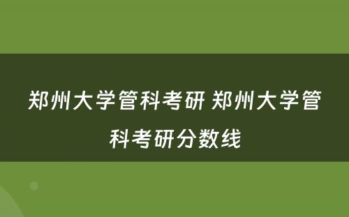 郑州大学管科考研 郑州大学管科考研分数线