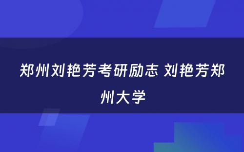 郑州刘艳芳考研励志 刘艳芳郑州大学