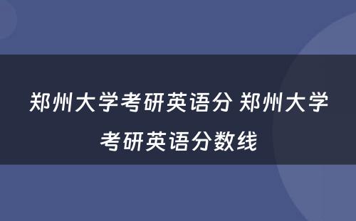 郑州大学考研英语分 郑州大学考研英语分数线