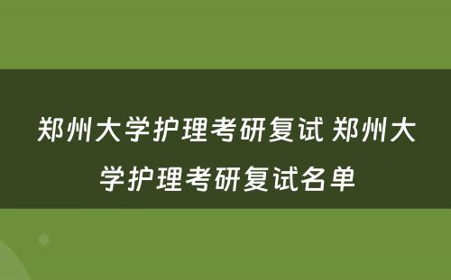 郑州大学护理考研复试 郑州大学护理考研复试名单