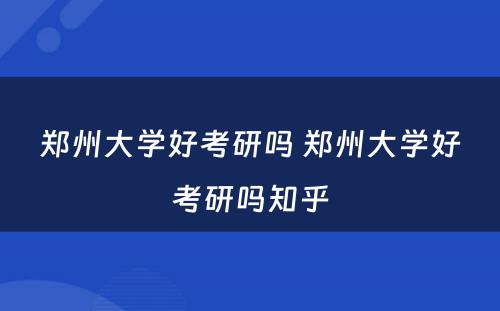 郑州大学好考研吗 郑州大学好考研吗知乎