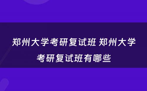 郑州大学考研复试班 郑州大学考研复试班有哪些