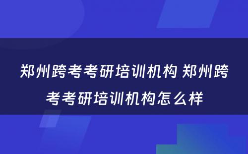 郑州跨考考研培训机构 郑州跨考考研培训机构怎么样