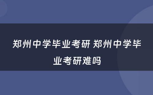 郑州中学毕业考研 郑州中学毕业考研难吗