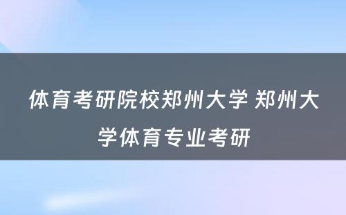 体育考研院校郑州大学 郑州大学体育专业考研