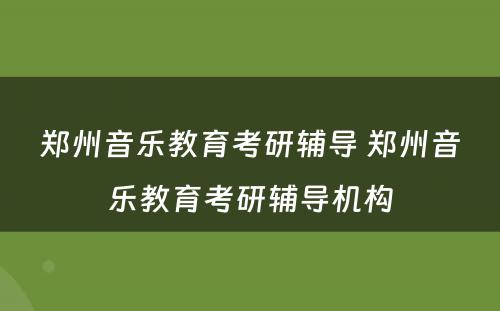 郑州音乐教育考研辅导 郑州音乐教育考研辅导机构