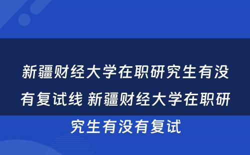 新疆财经大学在职研究生有没有复试线 新疆财经大学在职研究生有没有复试