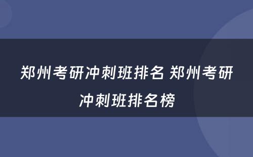 郑州考研冲刺班排名 郑州考研冲刺班排名榜