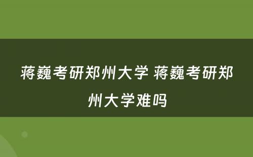 蒋巍考研郑州大学 蒋巍考研郑州大学难吗