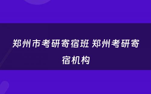 郑州市考研寄宿班 郑州考研寄宿机构