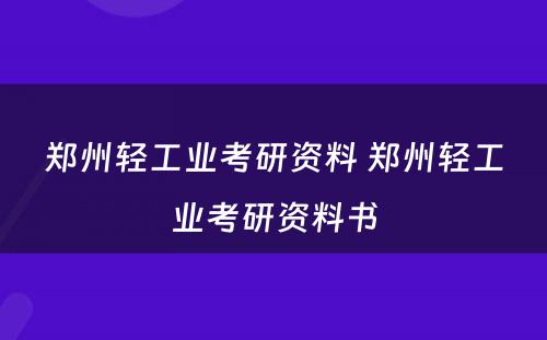 郑州轻工业考研资料 郑州轻工业考研资料书