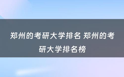 郑州的考研大学排名 郑州的考研大学排名榜