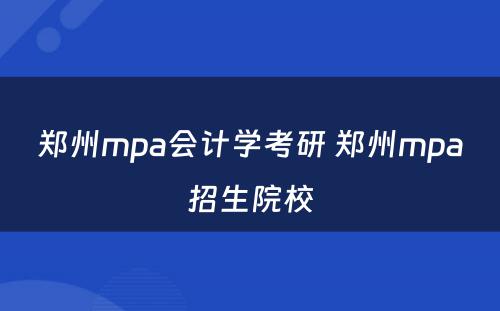 郑州mpa会计学考研 郑州mpa招生院校