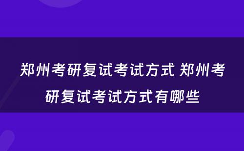 郑州考研复试考试方式 郑州考研复试考试方式有哪些