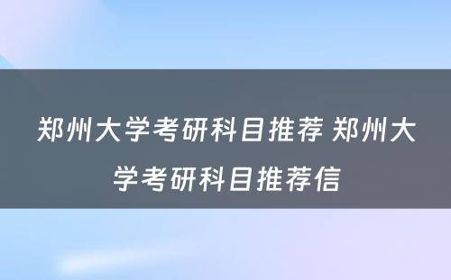 郑州大学考研科目推荐 郑州大学考研科目推荐信