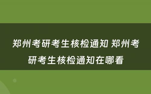 郑州考研考生核检通知 郑州考研考生核检通知在哪看