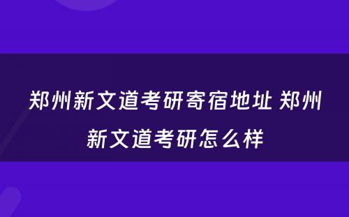 郑州新文道考研寄宿地址 郑州新文道考研怎么样