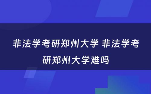 非法学考研郑州大学 非法学考研郑州大学难吗