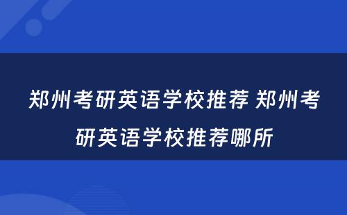 郑州考研英语学校推荐 郑州考研英语学校推荐哪所