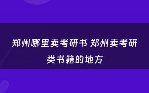 郑州哪里卖考研书 郑州卖考研类书籍的地方