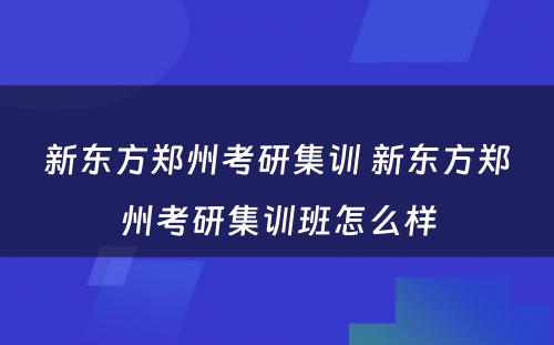 新东方郑州考研集训 新东方郑州考研集训班怎么样