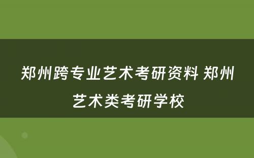 郑州跨专业艺术考研资料 郑州艺术类考研学校