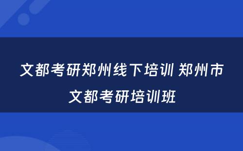 文都考研郑州线下培训 郑州市文都考研培训班