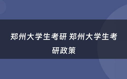 郑州大学生考研 郑州大学生考研政策