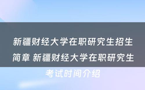 新疆财经大学在职研究生招生简章 新疆财经大学在职研究生考试时间介绍